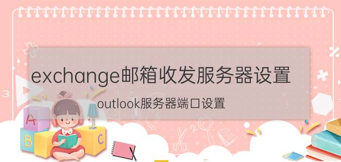 exchange邮箱收发服务器设置 outlook服务器端口设置？